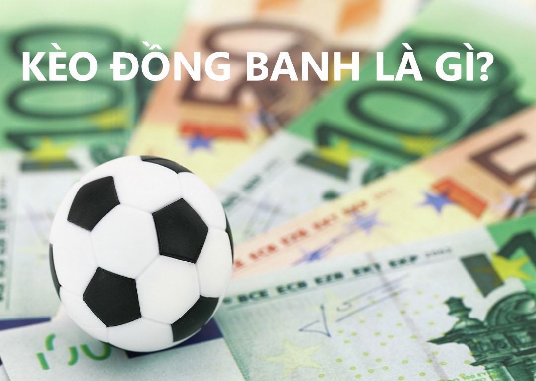 Chơi kèo Đồng Banh - Cân bằng tỷ lệ, tăng cơ hội thắng lớn!